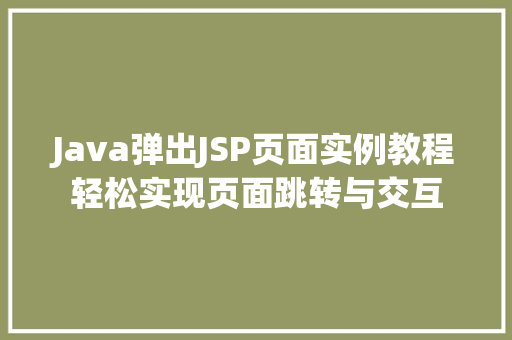 Java弹出JSP页面实例教程轻松实现页面跳转与交互