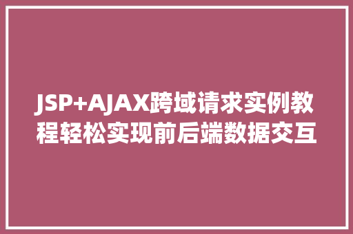 JSP+AJAX跨域请求实例教程轻松实现前后端数据交互