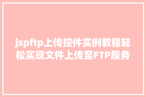 jspftp上传控件实例教程轻松实现文件上传至FTP服务器