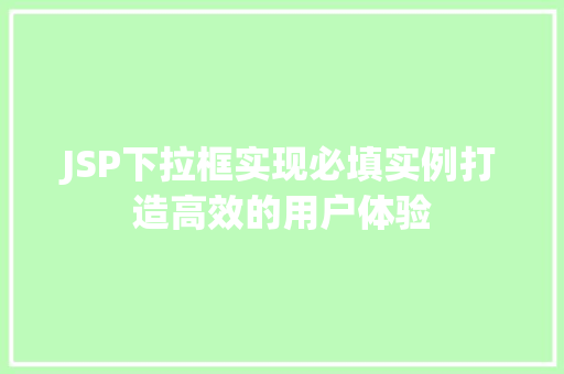 JSP下拉框实现必填实例打造高效的用户体验