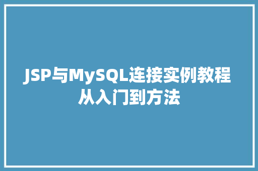 JSP与MySQL连接实例教程从入门到方法