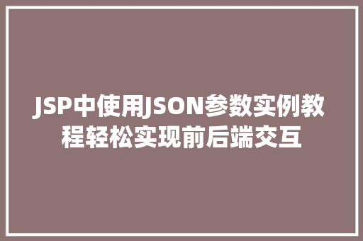JSP中使用JSON参数实例教程轻松实现前后端交互