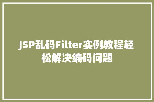 JSP乱码Filter实例教程轻松解决编码问题