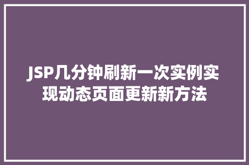 JSP几分钟刷新一次实例实现动态页面更新新方法
