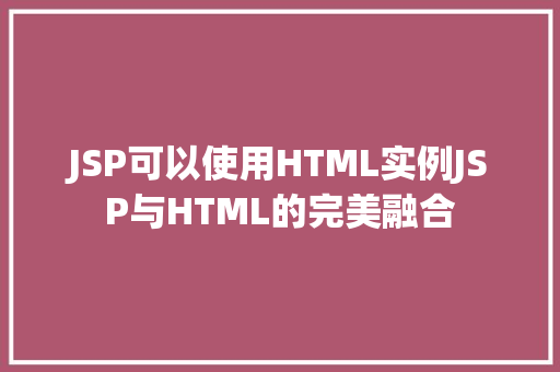 JSP可以使用HTML实例JSP与HTML的完美融合