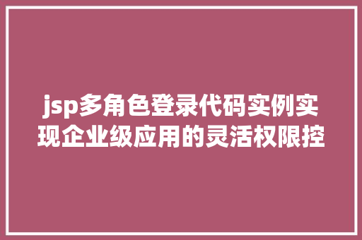 jsp多角色登录代码实例实现企业级应用的灵活权限控制