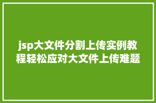 jsp大文件分割上传实例教程轻松应对大文件上传难题  第1张