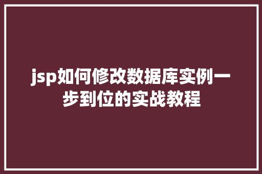 jsp如何修改数据库实例一步到位的实战教程