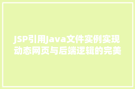 JSP引用Java文件实例实现动态网页与后端逻辑的完美结合
