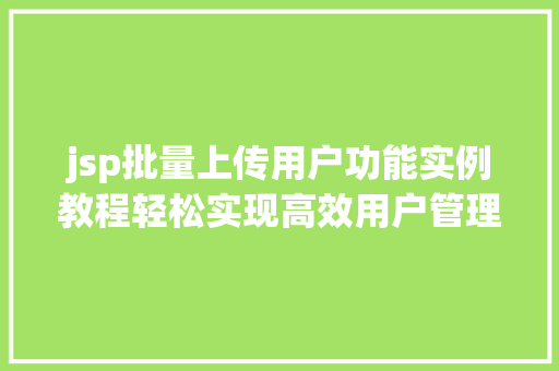 jsp批量上传用户功能实例教程轻松实现高效用户管理  第1张