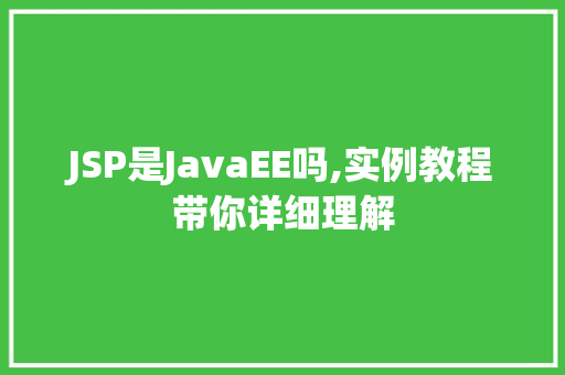 JSP是JavaEE吗,实例教程带你详细理解