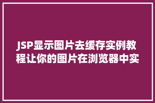 JSP显示图片去缓存实例教程让你的图片在浏览器中实时更新