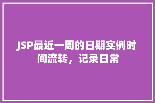 JSP最近一周的日期实例时间流转，记录日常  第1张