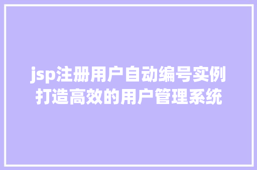 jsp注册用户自动编号实例打造高效的用户管理系统