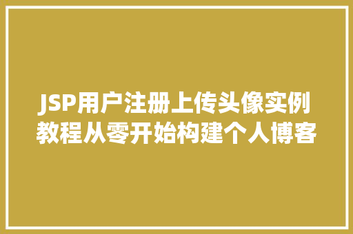 JSP用户注册上传头像实例教程从零开始构建个人博客平台