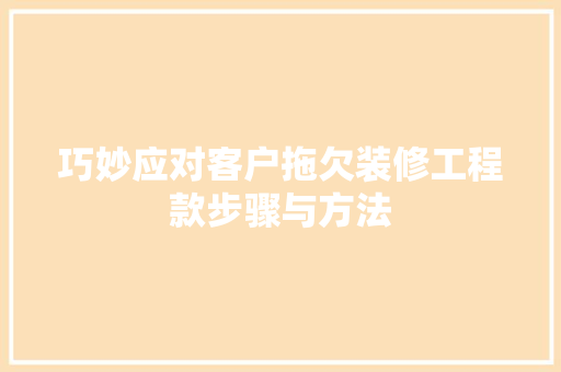 巧妙应对客户拖欠装修工程款步骤与方法