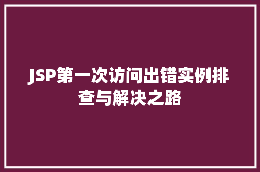 JSP第一次访问出错实例排查与解决之路