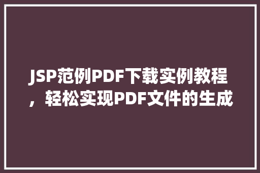 JSP范例PDF下载实例教程，轻松实现PDF文件的生成与下载