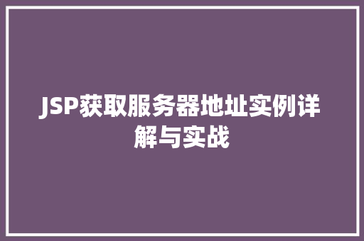 JSP获取服务器地址实例详解与实战 第1张 JSP获取服务器地址实例详解与实战 第1张