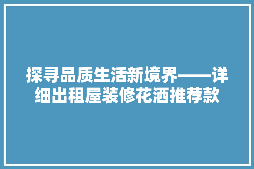探寻品质生活新境界——详细出租屋装修花洒推荐款