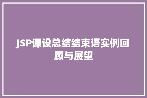 JSP课设总结结束语实例回顾与展望