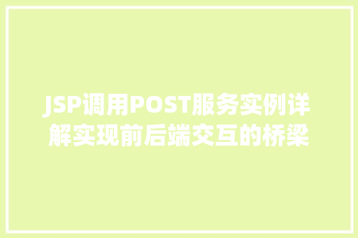 JSP调用POST服务实例详解实现前后端交互的桥梁
