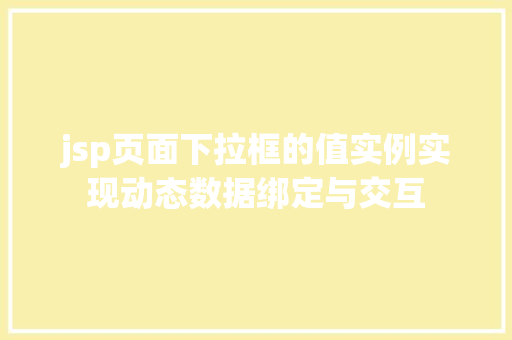 jsp页面下拉框的值实例实现动态数据绑定与交互