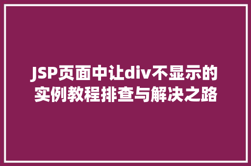 JSP页面中让div不显示的实例教程排查与解决之路  第1张