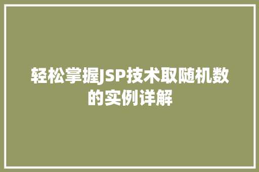 轻松掌握JSP技术取随机数的实例详解