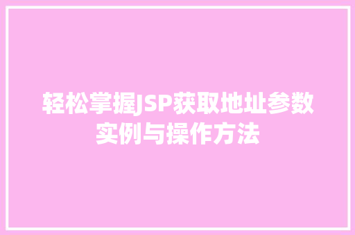 轻松掌握JSP获取地址参数实例与操作方法