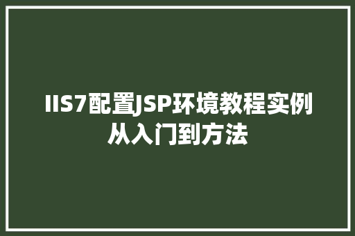 IIS7配置JSP环境教程实例从入门到方法