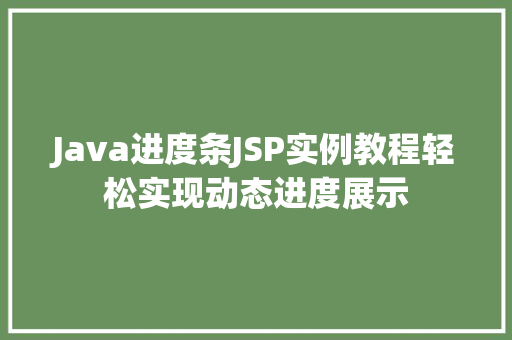 Java进度条JSP实例教程轻松实现动态进度展示 第1张 Java进度条JSP实例教程轻松实现动态进度展示 第1张