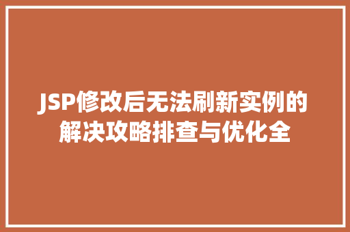 JSP修改后无法刷新实例的解决攻略排查与优化全
