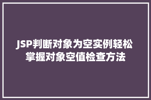 JSP判断对象为空实例轻松掌握对象空值检查方法