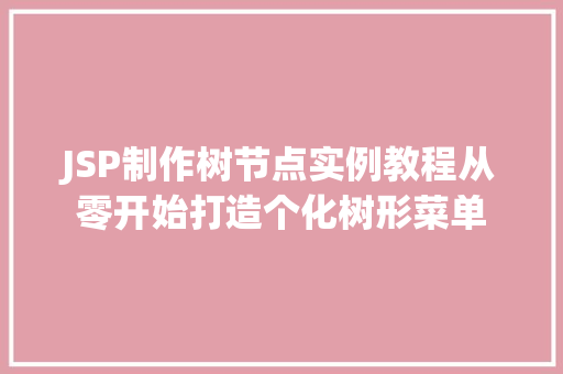 JSP制作树节点实例教程从零开始打造个化树形菜单