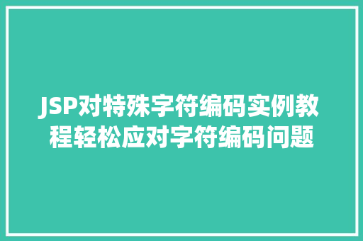 JSP对特殊字符编码实例教程轻松应对字符编码问题