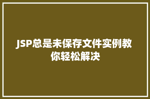 JSP总是未保存文件实例教你轻松解决