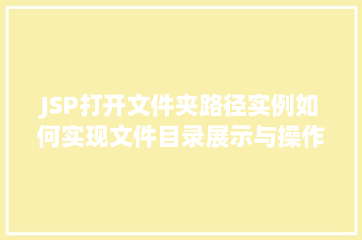 JSP打开文件夹路径实例如何实现文件目录展示与操作