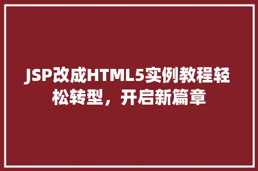 JSP改成HTML5实例教程轻松转型，开启新篇章