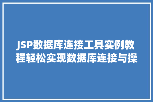 JSP数据库连接工具实例教程轻松实现数据库连接与操作