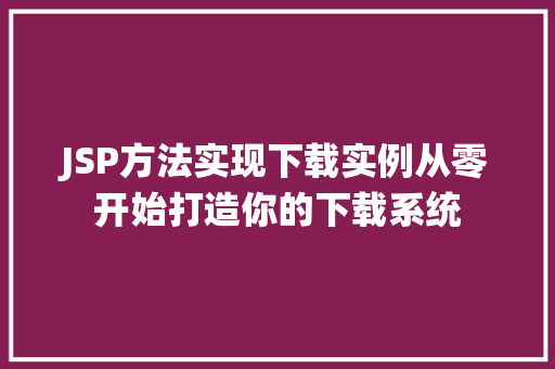 JSP方法实现下载实例从零开始打造你的下载系统
