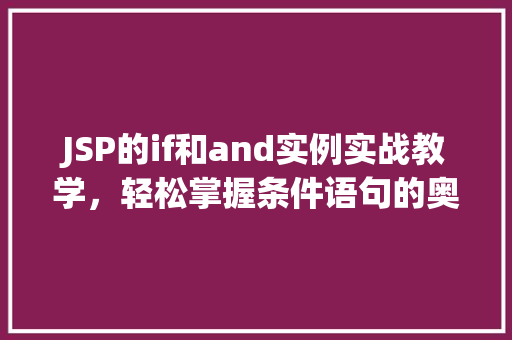 JSP的if和and实例实战教学,轻松掌握条件语句的奥秘