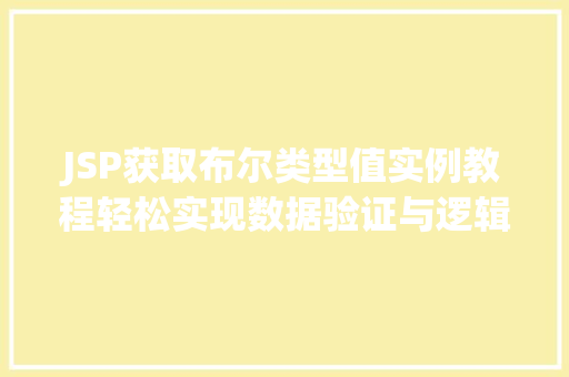 JSP获取布尔类型值实例教程轻松实现数据验证与逻辑处理