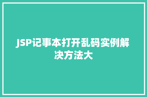 JSP记事本打开乱码实例解决方法大