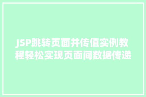 JSP跳转页面并传值实例教程轻松实现页面间数据传递