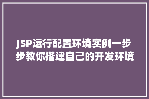 JSP运行配置环境实例一步步教你搭建自己的开发环境