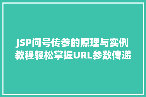 JSP问号传参的原理与实例教程轻松掌握URL参数传递方法