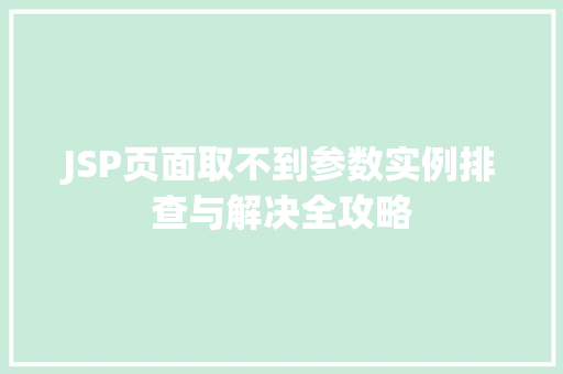 JSP页面取不到参数实例排查与解决全攻略