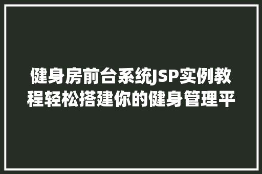 健身房前台系统JSP实例教程轻松搭建你的健身管理平台