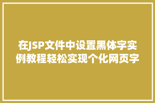 在JSP文件中设置黑体字实例教程轻松实现个化网页字体